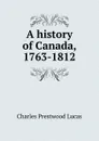 A history of Canada, 1763-1812 - Charles Prestwood Lucas