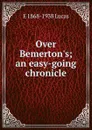Over Bemerton.s; an easy-going chronicle - E. V. Lucas