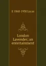 London Lavender; an entertainment - E. V. Lucas