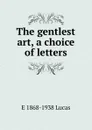The gentlest art, a choice of letters - E. V. Lucas