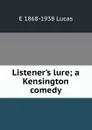 Listener.s lure; a Kensington comedy - E. V. Lucas