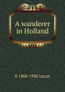 A wanderer in Holland - E. V. Lucas