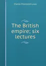The British empire; six lectures - Charles Prestwood Lucas