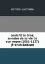 Louis VI le Gros; annales de sa vie de son regne (1081-1137) (French Edition) - Achille Luchaire