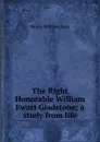 The Right Honorable William Ewart Gladstone; a study from life - Henry William Lucy