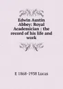 Edwin Austin Abbey: Royal Academician : the record of his life and work - E. V. Lucas