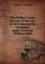 The Robert Lucas journal of the war of 1812 during the campaign under General William Hall - Robert Lucas