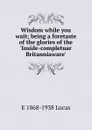 Wisdom while you wait; being a foretaste of the glories of the .Inside-completuar Britanniaware. - E. V. Lucas