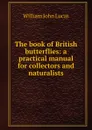 The book of British butterflies: a practical manual for collectors and naturalists - William John Lucas