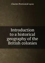 Introduction to a historical geography of the British colonies - Charles Prestwood Lucas