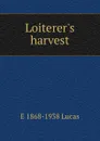 Loiterer.s harvest - E. V. Lucas