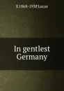 In gentlest Germany - E. V. Lucas