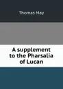A supplement to the Pharsalia of Lucan - Thomas May