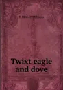 Twixt eagle and dove - E. V. Lucas