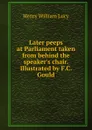 Later peeps at Parliament taken from behind the speaker.s chair. Illustrated by F.C. Gould - Henry William Lucy