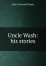 Uncle Wash: his stories - John Trotwood Moore