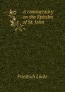 A commentary on the Epistles of St. John - Friedrich Lücke