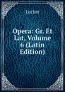 Opera: Gr. Et Lat, Volume 6 (Latin Edition) - Lucian