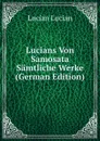 Lucians Von Samosata Samtliche Werke (German Edition) - Lucian Lucian