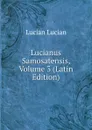 Lucianus Samosatensis, Volume 3 (Latin Edition) - Lucian Lucian