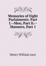 Memories of Eight Parlaiments: Part I.--Men; Part Ii.-- Manners, Part 1 - Henry William Lucy