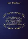 Lettres Physiques Et Morales Sur Les Montagnes Et Sur L.histoire De La Terre Et De, L.homme, Adressee a La Reine De La Grande-Bretagne (French Edition) - Jean André Luc