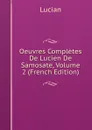 Oeuvres Completes De Lucien De Samosate, Volume 2 (French Edition) - Lucian