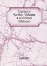 Lucian.s Werke, Volume 4 (German Edition) - Lucian