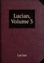 Lucian, Volume 3 - Lucian