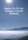 Opera: Gr. Et Lat, Volume 2 (Latin Edition) - Lucian