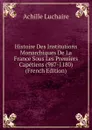 Histoire Des Institutions Monarchiques De La France Sous Les Premiers Capetiens (987-1180) (French Edition) - Achille Luchaire