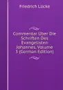 Commentar Uber Die Schriften Des Evangelisten Johannes, Volume 3 (German Edition) - Friedrich Lücke