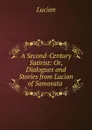 A Second-Century Satirist: Or, Dialogues and Stories from Lucian of Samosata . - Lucian