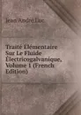Traite Elementaire Sur Le Fluide Electricogalvanique, Volume 1 (French Edition) - Jean André Luc