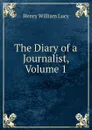 The Diary of a Journalist, Volume 1 - Henry William Lucy