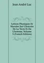 Lettres Physiques Et Morales Sur L.histoire De La Terre Et De L.homme, Volume 3 (French Edition) - Jean André Luc
