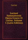 Luciani Samosatensis Opera Graece Et Latine, Volume 3 (Latin Edition) - Lucian