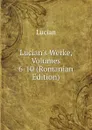 Lucian.s Werke, Volumes 6-10 (Romanian Edition) - Lucian