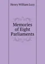 Memories of Eight Parliaments - Henry William Lucy