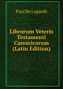 Librorum Veteris Testamenti Canonicorum (Latin Edition) - Paul de Lagarde
