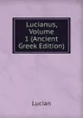 Lucianus, Volume 1 (Ancient Greek Edition) - Lucian