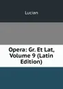 Opera: Gr. Et Lat, Volume 9 (Latin Edition) - Lucian