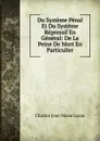 Du Systeme Penal Et Du Systeme Repressif En General: De La Peine De Mort En Particulier - Charles Jean Marie Lucas