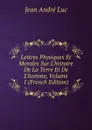 Lettres Physiques Et Morales Sur L.histoire De La Terre Et De L.homme, Volume 1 (French Edition) - Jean André Luc