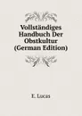 Vollstandiges Handbuch Der Obstkultur (German Edition) - E. Lucas