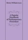 A Popular Handbook of Parliamentary Procedure - Henry William Lucy