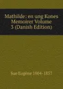 Mathilde: en ung Kones Memoirer Volume 3 (Danish Edition) - Sue Eugène
