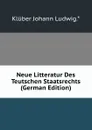 Neue Litteratur Des Teutschen Staatsrechts (German Edition) - Klüber Johann Ludwig.*