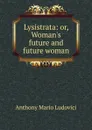 Lysistrata: or, Woman.s future and future woman - Anthony Mario Ludovici