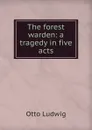 The forest warden: a tragedy in five acts - Otto Ludwig